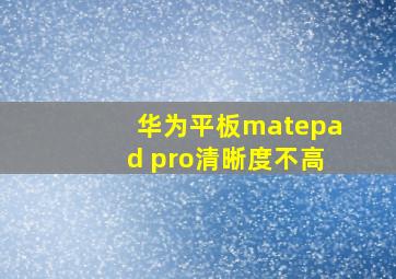 华为平板matepad pro清晰度不高